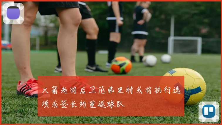 火箭老将后卫范弗里特或将执行选项或签长约重返球队