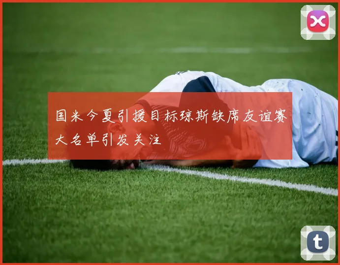 国米今夏引援目标琼斯缺席友谊赛大名单引发关注