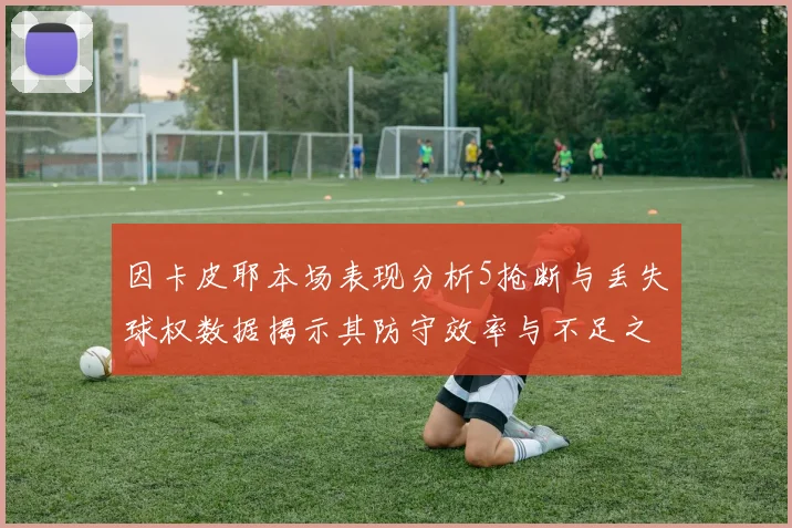 因卡皮耶本场表现分析5抢断与丢失球权数据揭示其防守效率与不足之处