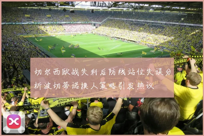 切尔西欧战失利后防线站位失误分析波切蒂诺换人策略引发热议