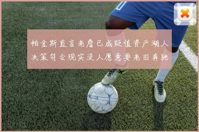 帕金斯直言老詹已成贬值资产湖人决策符合现实没人愿意要老旧奔驰