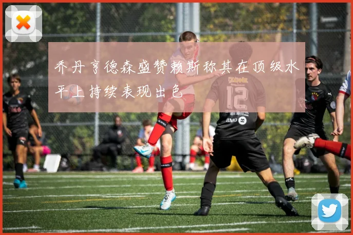 乔丹亨德森盛赞赖斯称其在顶级水平上持续表现出色