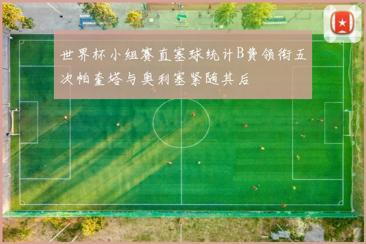 世界杯小组赛直塞球统计B费领衔五次帕奎塔与奥利塞紧随其后