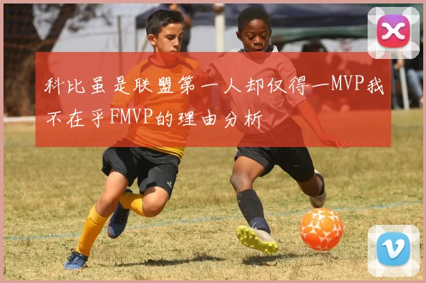 科比虽是联盟第一人却仅得一MVP我不在乎FMVP的理由分析